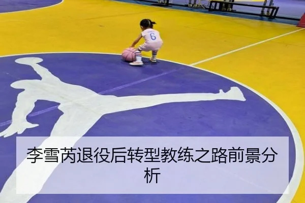 李雪芮退役后转型教练之路前景分析