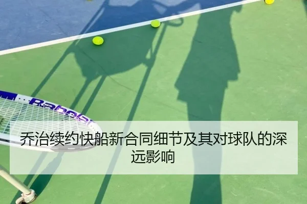 乔治续约快船新合同细节及其对球队的深远影响